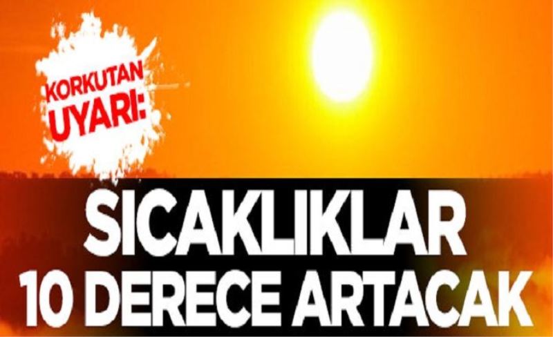 Korkutan uyarı: Sıcaklıklar 10 derece artacak