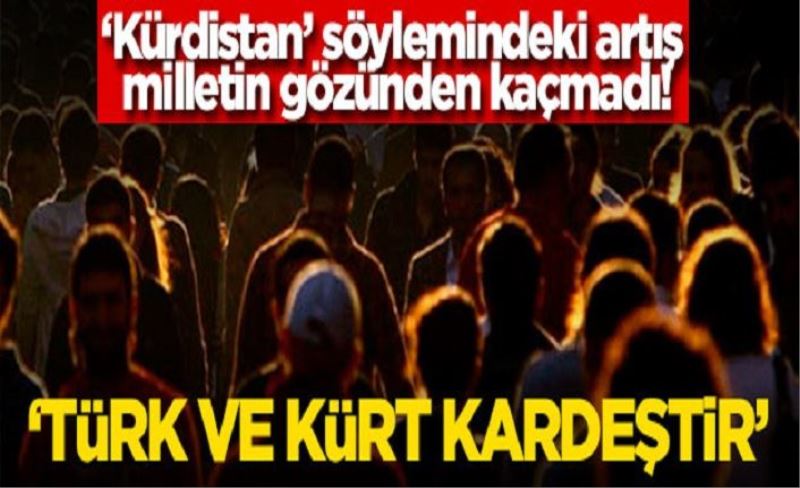 'Kürdistan’ söylemindeki artış milletin gözünden kaçmadı! 'Türk ve Kürt kardeştir'