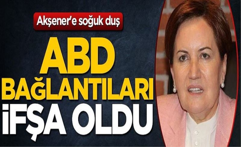 Meral Akşener'e soğuk duş! ABD bağlantıları ifşa oldu