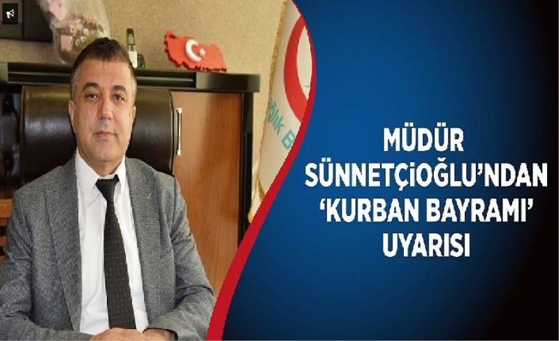 Müdür Sünnetçioğlu’ndan ‘Kurban Bayramı’ uyarısı