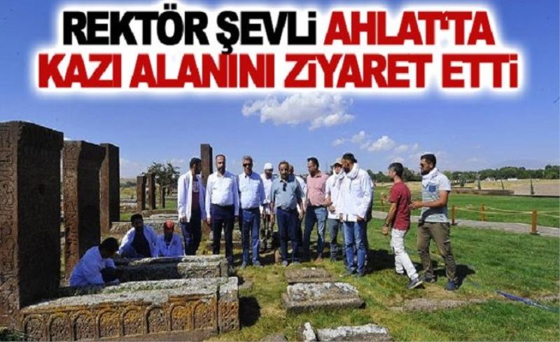 Rektör Şevli Ahlat‘ta kazı alanını ziyaret etti