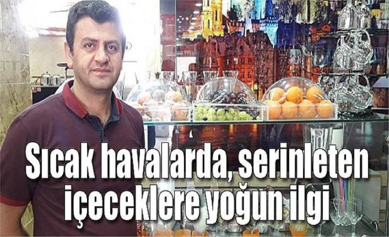 Sıcak havalarda, serinleten içeceklere yoğun ilgi