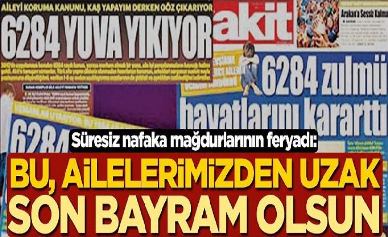 Süresiz nafaka mağdurlarının feryadı: Bu, ailelerimizden uzak son bayram olsun