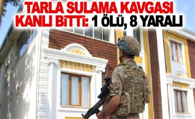 Tarla sulama kavgası kanlı bitti: 1 ölü, 8 yaralı