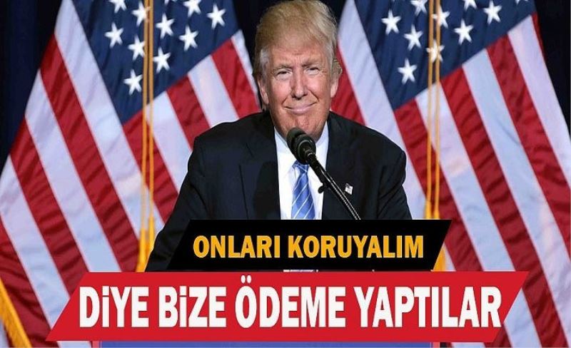 Trump'tan ilginç açıklama, "Onları koruyalım diye bize para ödediler"