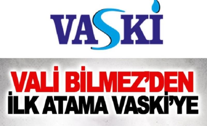 Vali Bilmez’den ilk atama VASKİ’ye