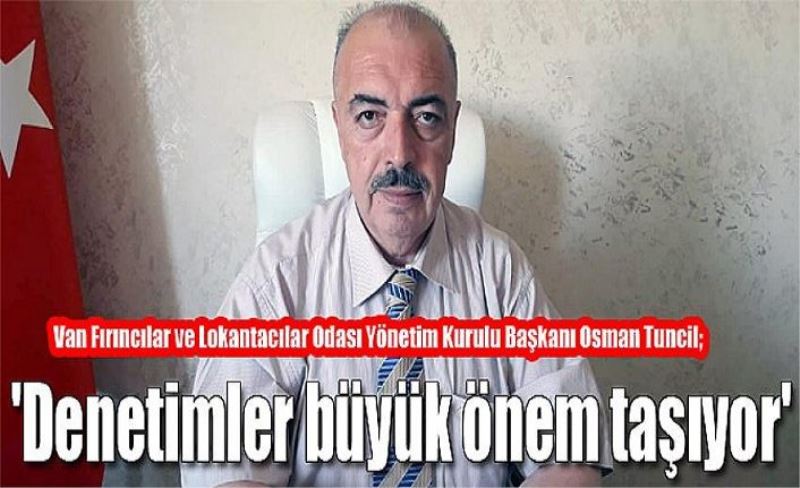 Van Fırıncılar ve Lokantacılar Odası Yönetim Kurulu Başkanı Osman Tuncil; 'Denetimler büyük önem taşıyor'