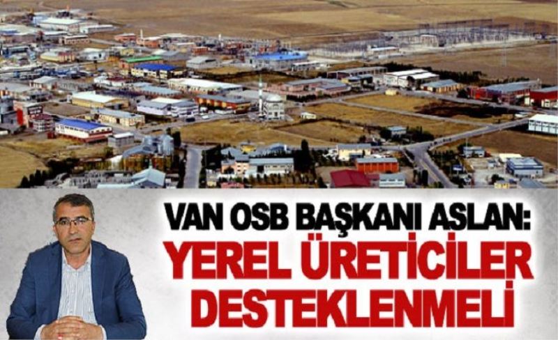 Van OSB Başkanı Aslan: Yerel üreticiler desteklenmeli