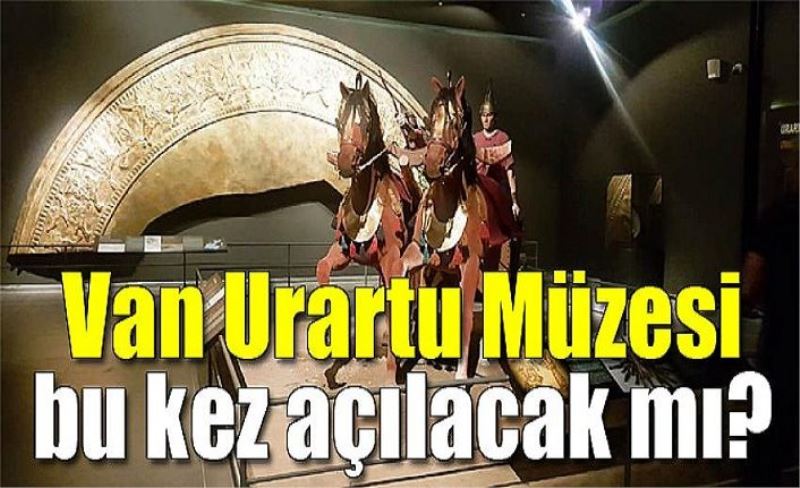 Van Urartu Müzesi bu kez açılacak mı?