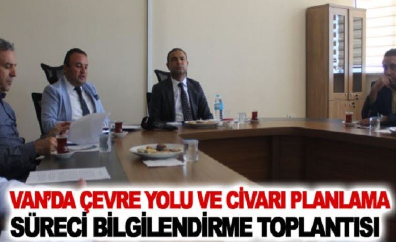 Van’da Çevre Yolu ve Civarı Planlama Süreci bilgilendirme toplantısı