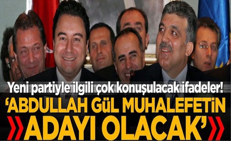 Yeni partiyle ilgili çok konuşulacak ifadeler! 'Abdullah Gül muhalefetin adayı olacak'