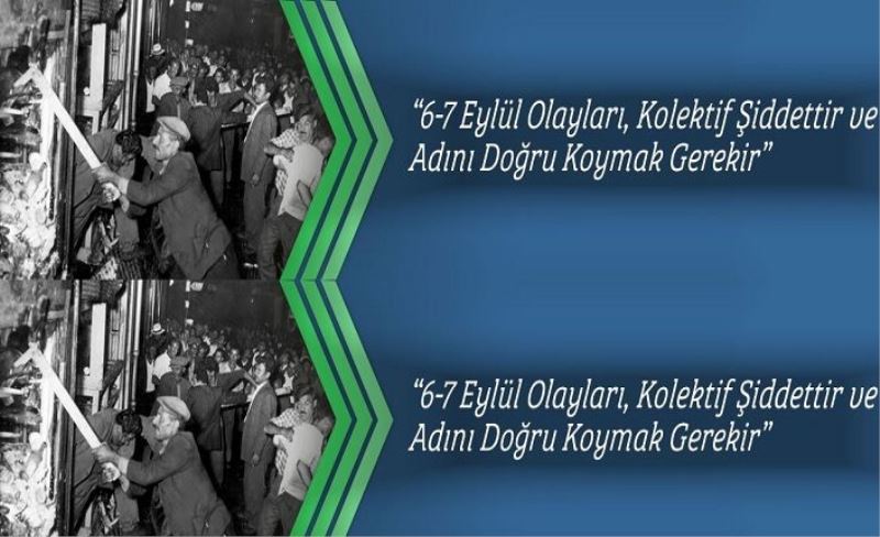 “6-7 Eylül Olayları, Kolektif Şiddettir ve Adını Doğru Koymak Gerekir”