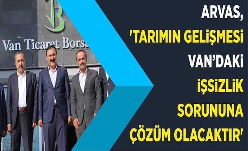 Arvas, 'Tarımın gelişmesi Van’daki işsizlik sorununa çözüm olacaktır'