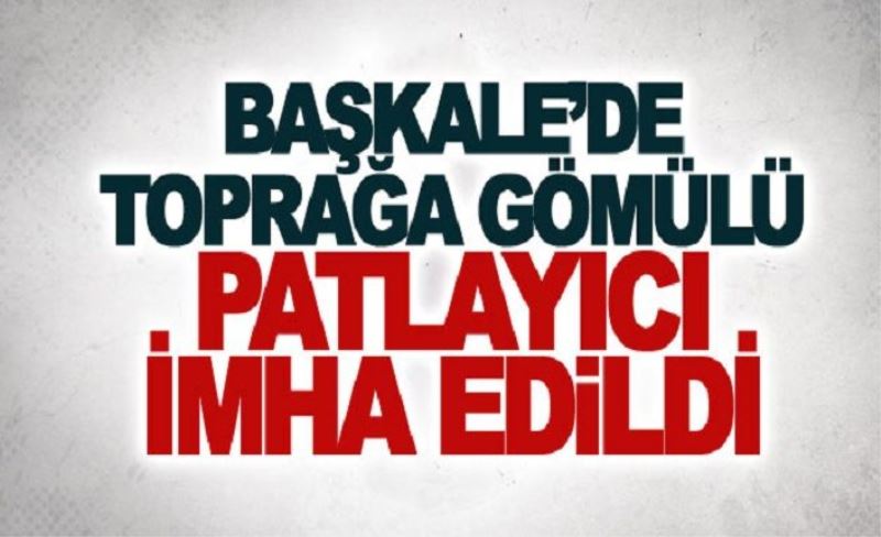 Başkale’de toprağa gömülü patlayıcı imha edildi