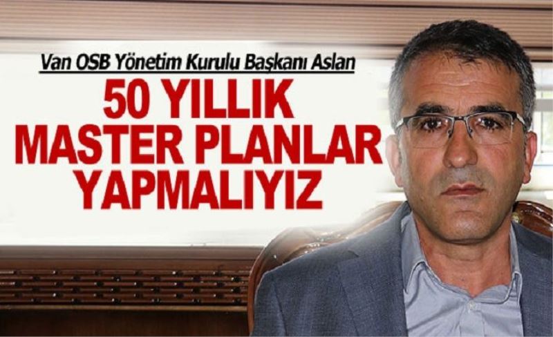 Başkan Aslan: 50 yıllık master planlar yapmalıyız