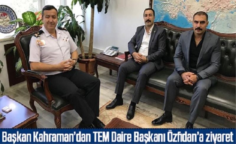 Başkan Kahraman’dan TEM Daire Başkanı Özfidan’a ziyaret