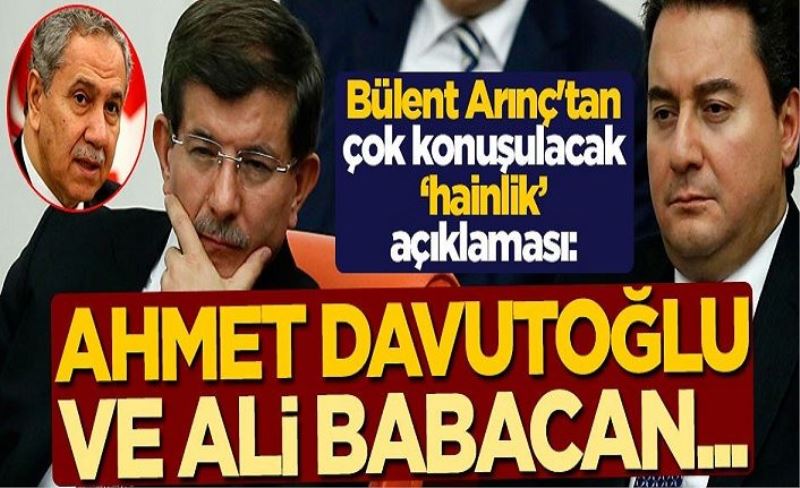 Bülent Arınç'tan çok konuşulacak 'hainlik' açıklaması: Ahmet Davutoğlu ve Ali Babacan...