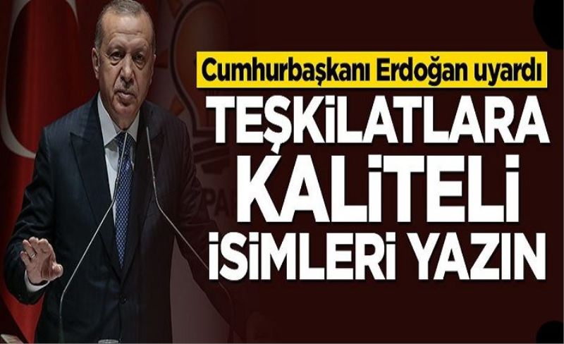 Erdoğan uyardı: Teşkilatlara kaliteli isimleri yazın