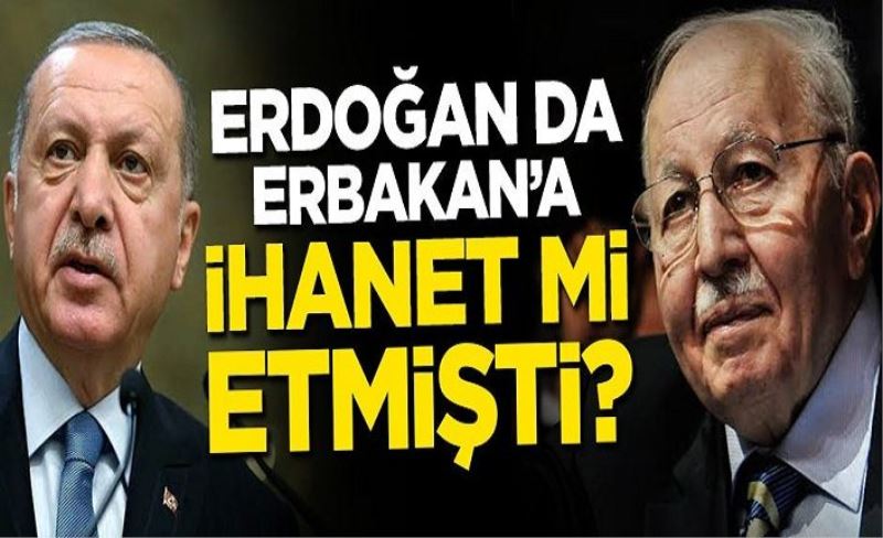 Erdoğan da, Erbakan’a ihanet mi etmişti?