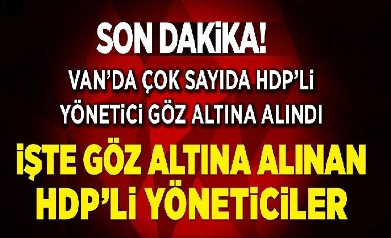 İşte Van’da gözaltına alınan HDP’li yöneticilerin isimleri