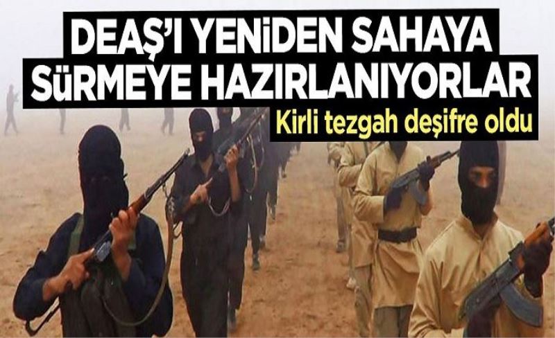 Kirli tezgah deşifre oldu! DEAŞ'ı yeniden sahaya sürmeye hazırlanıyorlar