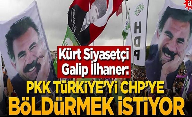 Kürt Siyasetçi Galip İlhaner: PKK, Türkiye'yi CHP'ye böldürmek istiyor