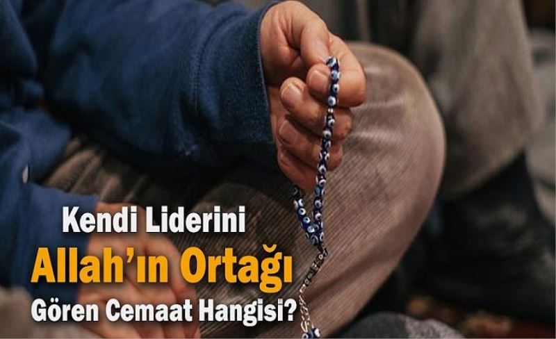 Liderini Allah'ın ortağı ve Peygamber gören cemaat!