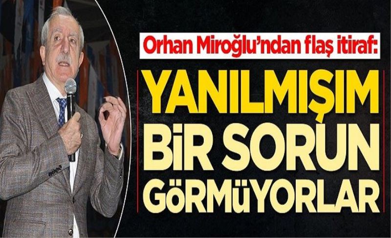 Orhan Miroğlu'ndan flaş itiraf: Yanılmışım, bir sorun görmüyorlar