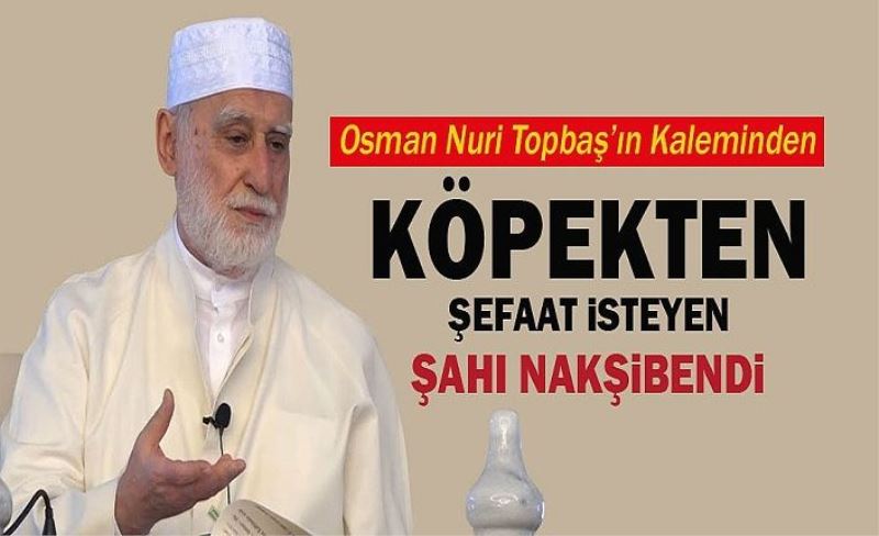 Osman Nuri Topbaş'tan, "Köpekten şefaat isteyen Şahı Nakşibendi"