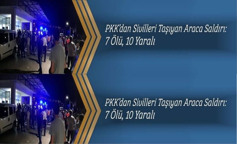 PKK’dan Sivilleri Taşıyan Araca Saldırı: 7 Ölü, 10 Yaralı