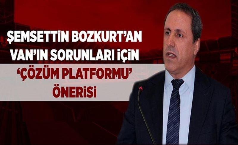 Şemsettin Bozkurt’dan Van’ın sorunları için ‘çözüm platformu’ önerisi