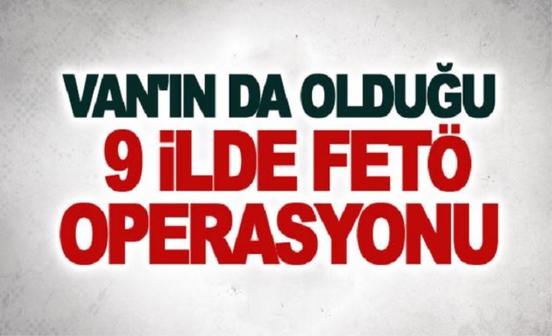 Van'ın da olduğu İzmir merkezli 9 ilde FETÖ operasyonu