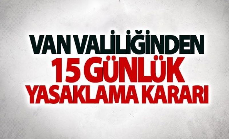 Van Valiliğinden 15 Günlük yasaklama kararı