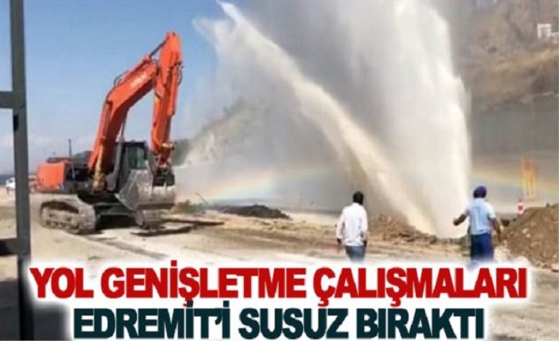 Yol genişletme çalışmaları Edremit’i susuz bıraktı