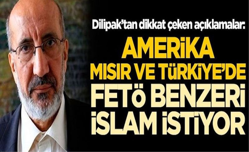 Abdurrahman Dilipak’tan dikkat çeken açıklamalar: ABD, Mısır ve Türkiye'de FETÖ benzeri İslam istiyor
