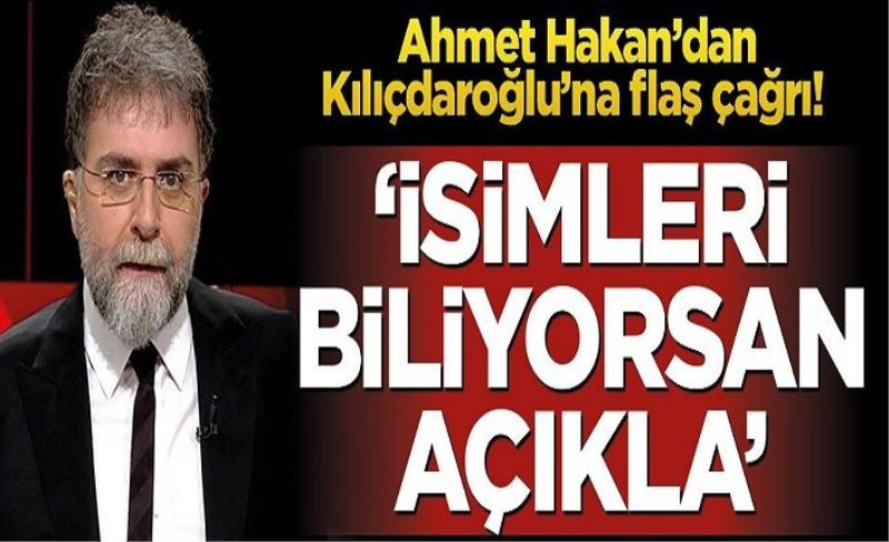 Ahmet Hakan’dan Kılıçdaroğlu’na flaş çağrı! ‘İsimleri biliyorsanız açıkla’