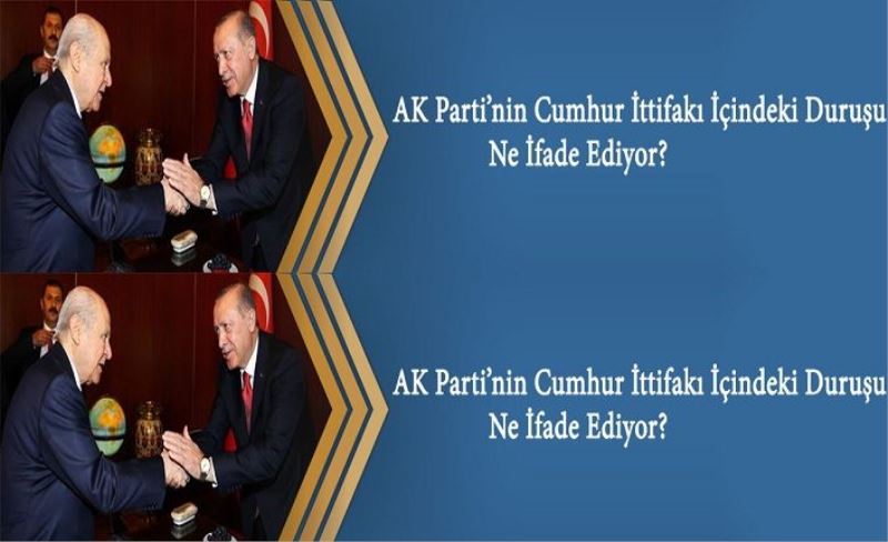 AK Parti’nin Cumhur İttifakı İçindeki Duruşu Ne İfade Ediyor?