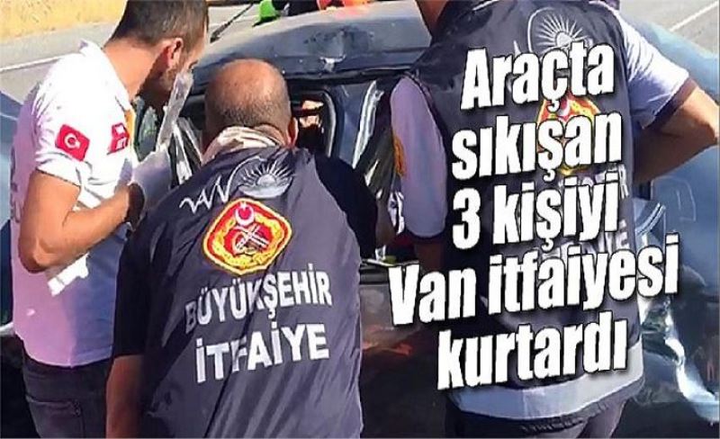 Araçta sıkışan 3 kişiyi Van itfaiyesi kurtardı