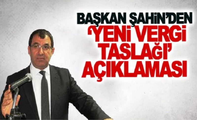 Başkan Şahin’den ‘yeni vergi taslağı’ açıklaması