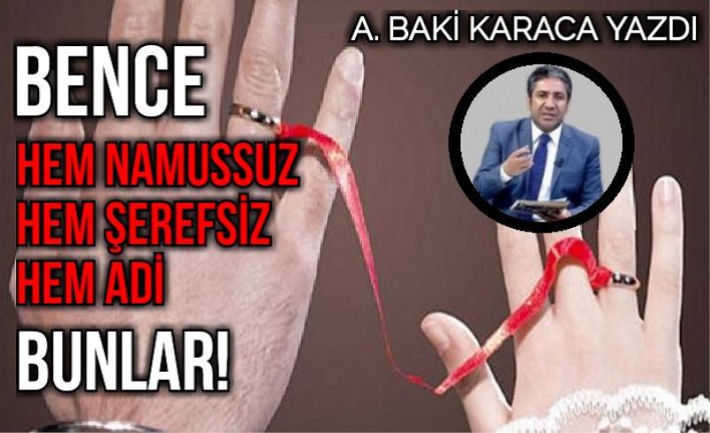 BENCE HEM NAMUSSUZ HEM ŞEREFSİZ HEM ADİ BUNLAR!