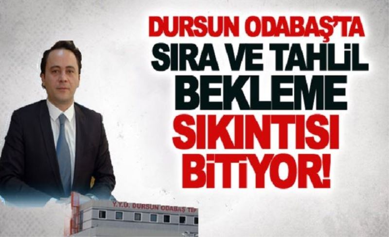 Dursun Odabaş’ta sıra ve tahlil bekleme sıkıntısı bitiyor!