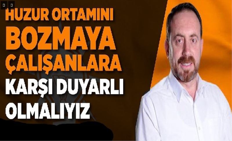 Huzur ortamını bozmaya çalışanlara karşı duyarlı olmalıyız