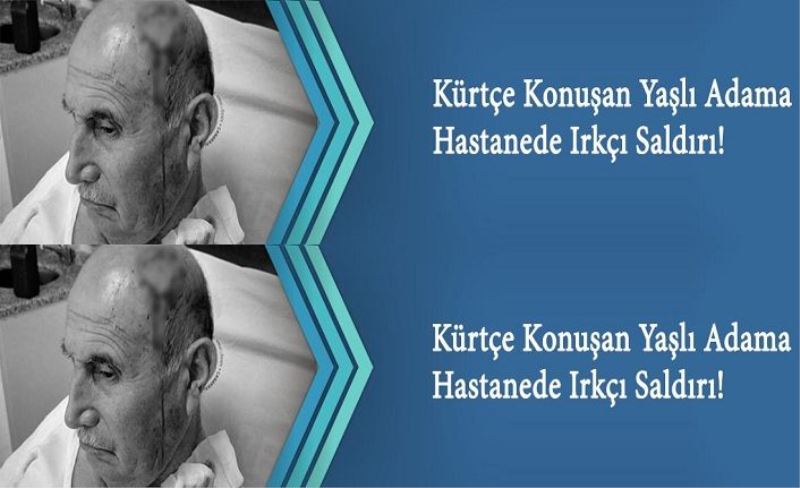 Kürtçe Konuşan Yaşlı Adama Hastanede Irkçı Saldırı!