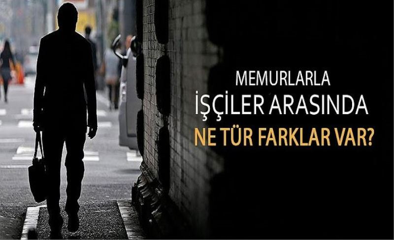 Memurlarla işçiler arasında özlük hakları açısından ne gibi farklılıklar var