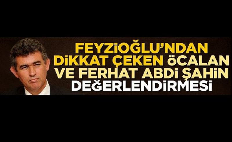 Metin Feyzioğlu'ndan dikkat çeken Abdullah Öcalan ve Ferhat Abdi Şahin değerlendirmesi