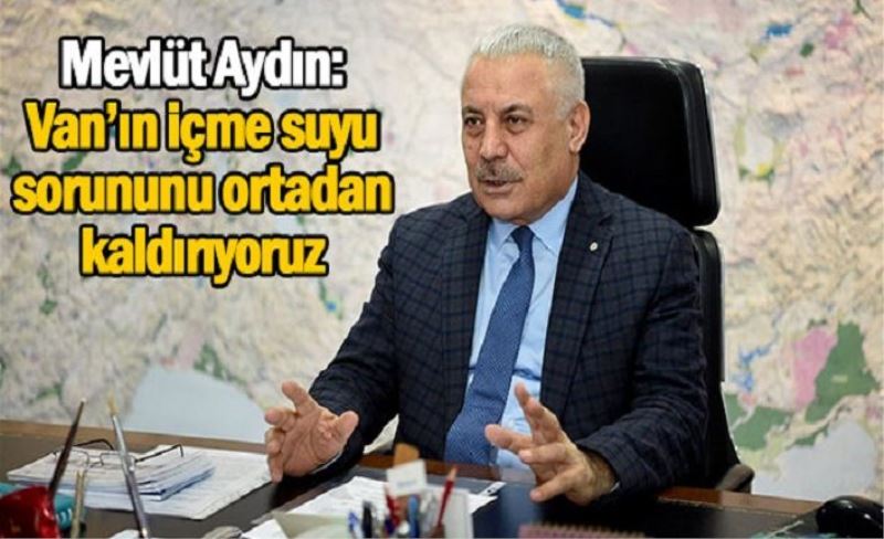 Mevlüt Aydın: Van’ın içme suyu sorununu ortadan kaldırıyoruz