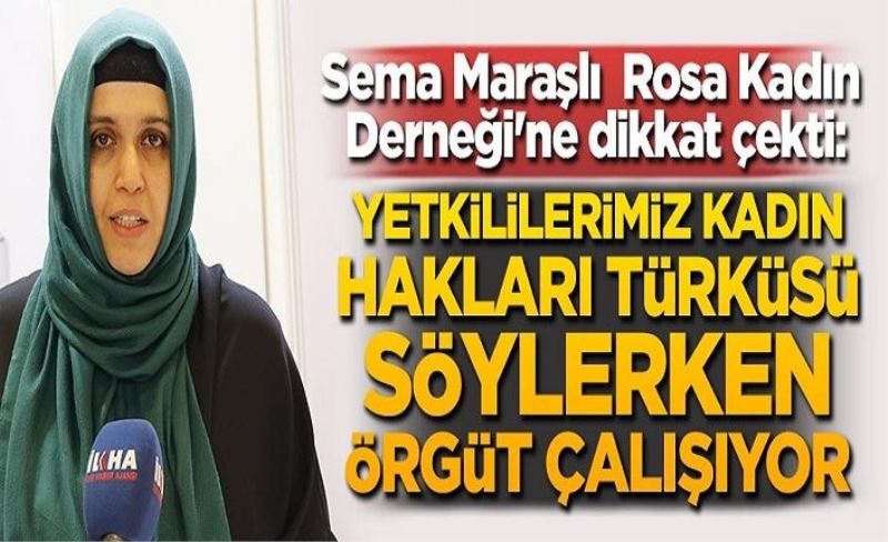 Sema Maraşlı, Rosa Kadın Derneği'ne dikkat çekti: Yetkililerimiz kadın hakları türküsü söylerken örgüt çalışıyor