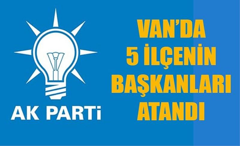 Van AK Parti'de 5 ilçe başkanı ataması yapıldı. İşte atanan yeni ilçe başkanları...