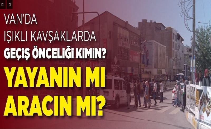 Van'da ışıklı kavşaklarda geçş öncelğ kmn? Yayanın mı aracın mı?