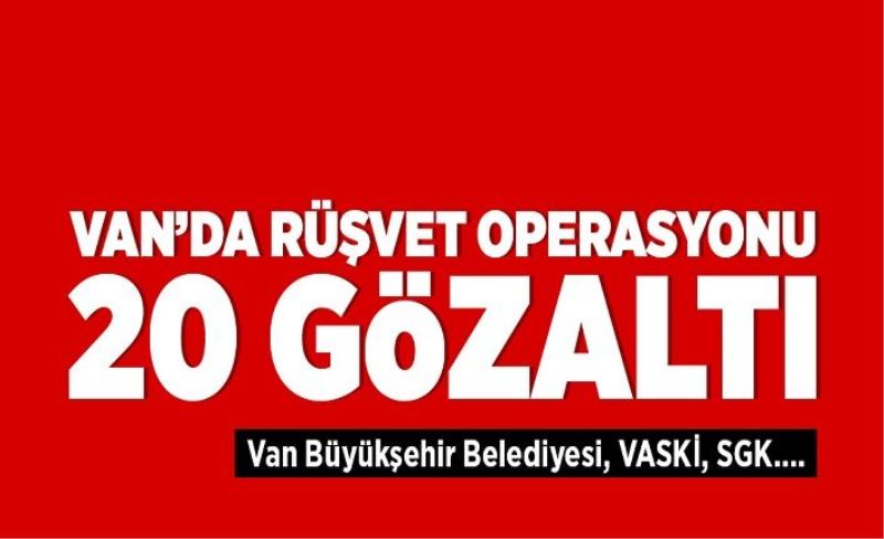 Van'daki rüşvet operasyonunda 20 gözaltı...